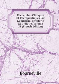Recherches Cliniques Et Th?rapeutiques Sur L'?pilepsie, L'hyst?rie Et L'idiotie, Volume 21 (French Edition)