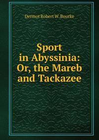 Sport in Abyssinia: Or, the Mareb and Tackazee