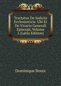 Tractatus De Judiciis Ecclesiasticis: Ubi Et De Vicario Generali Episcopi, Volume 1 (Latin Edition)