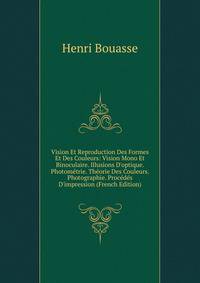 Vision Et Reproduction Des Formes Et Des Couleurs: Vision Mono Et Binoculaire. Illusions D'optique. Photom?trie. Th?orie Des Couleurs. Photographie. Proc?d?s D'impression (French Edition)