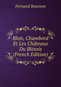 Blois, Chambord Et Les Chateaux Du Blesois (French Edition)