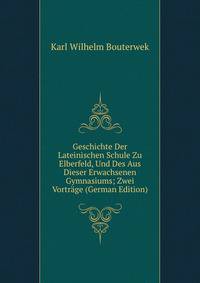 Geschichte Der Lateinischen Schule Zu Elberfeld, Und Des Aus Dieser Erwachsenen Gymnasiums; Zwei Vortrage (German Edition)