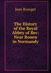 The History of the Royal Abbey of Bec: Near Rouen in Normandy