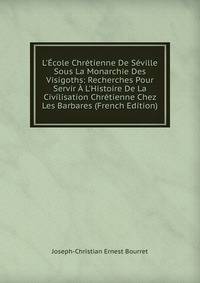 L'?cole Chr?tienne De S?ville Sous La Monarchie Des Visigoths: Recherches Pour Servir ? L'Histoire De La Civilisation Chr?tienne Chez Les Barbares (French Edition)