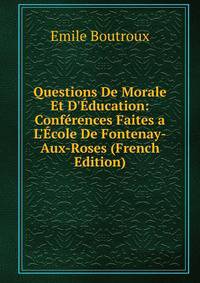 Questions De Morale Et D'?ducation: Conf?rences Faites a L'?cole De Fontenay-Aux-Roses (French Edition)