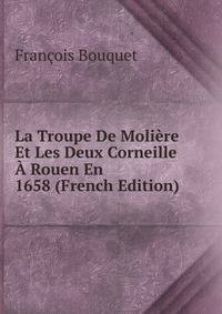 La Troupe De Moliere Et Les Deux Corneille A Rouen En 1658 (French Edition)