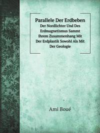 Parallele Der Erdbeben. Der Nordlichter Und Des Erdmagnetismus Sammt Ihrem Zusammenhang Mit Der Erdplastik Sowohl Als Mit Der Geologie