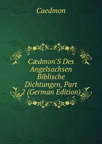 C?dmon'S Des Angelsachsen Biblische Dichtungen, Part 2 (German Edition)
