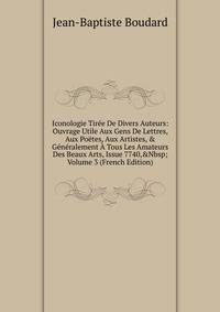 Iconologie Tir?e De Divers Auteurs: Ouvrage Utile Aux Gens De Lettres, Aux Po?tes, Aux Artistes, &amp; G?n?ralement ? Tous Les Amateurs Des Beaux Arts, Issue 7740,&amp;Nbsp;Volume 3 (French Edition)