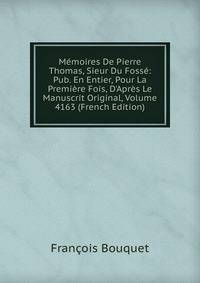 M?moires De Pierre Thomas, Sieur Du Foss?: Pub. En Entier, Pour La Premi?re Fois, D'Apr?s Le Manuscrit Original, Volume 4163 (French Edition)