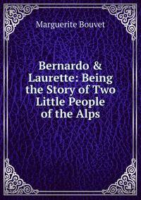 Bernardo &amp; Laurette: Being the Story of Two Little People of the Alps
