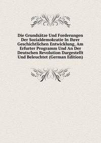 Die Grundsatze Und Forderungen Der Sozialdemokratie In Ihrer Geschichtlichen Entwicklung, Am Erfurter Programm Und An Der Deutschen Revolution Dargestellt Und Beleuchtet (German Edition)