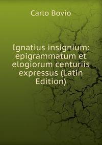 Ignatius insignium: epigrammatum et elogiorum centuriis expressus (Latin Edition)