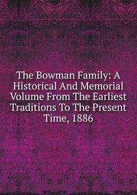 The Bowman Family: A Historical And Memorial Volume From The Earliest Traditions To The Present Time, 1886