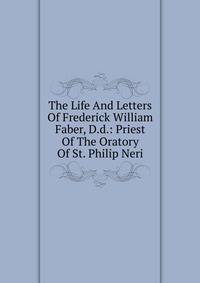The Life And Letters Of Frederick William Faber, D.d.: Priest Of The Oratory Of St. Philip Neri