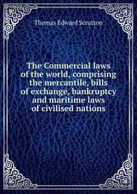 The Commercial laws of the world, comprising the mercantile, bills of exchange, bankruptcy and maritime laws of civilised nations