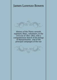 History of the Thirty-seventh regiment, Mass., volunteers, in the civil war of 1861-1865, with a comprehensive sketch of the doings of Massachusetts . and of the principal campaigns of the war