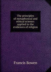 The principles of metaphysical and ethical science: applied to the evidences of religion