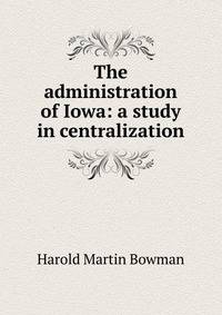 The administration of Iowa: a study in centralization