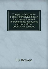 The pictorial sketch-book of Pennsylvania: or, its scenery, internal improvements, resources, and agriculture, popularly described