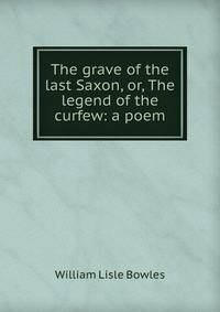 The grave of the last Saxon, or, The legend of the curfew: a poem