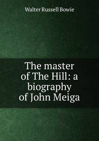 The master of The Hill: a biography of John Meiga