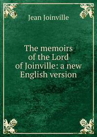 The memoirs of the Lord of Joinville: a new English version