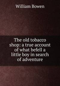 The old tobacco shop: a true account of what befell a little boy in search of adventure