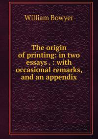 The origin of printing: in two essays . : with occasional remarks, and an appendix
