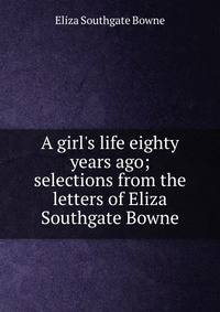 A girl's life eighty years ago; selections from the letters of Eliza Southgate Bowne.