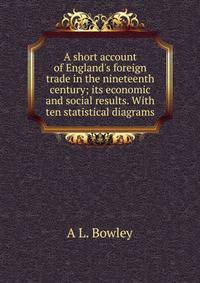 A short account of England's foreign trade in the nineteenth century; its economic and social results. With ten statistical diagrams
