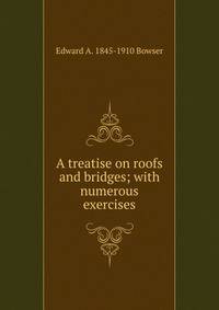 A treatise on roofs and bridges; with numerous exercises