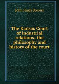 The Kansas Court of industrial relations; the philosophy and history of the court