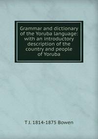 Grammar and dictionary of the Yoruba language: with an introductory description of the country and people of Yoruba.