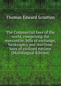 The Commercial laws of the world, comprising the mercantile, bills of exchange, bankruptcy and maritime laws of civilised nations (Multilingual Edition)