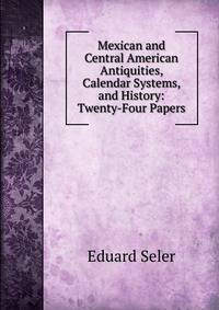 Mexican and Central American Antiquities, Calendar Systems, and History: Twenty-Four Papers