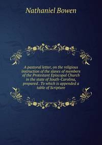A pastoral letter, on the religious instruction of the slaves of members of the Protestant Episcopal Church in the state of South-Carolina, prepared . To which is appended a table of Scripture