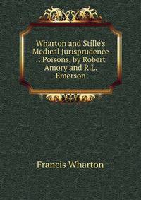 Wharton and Still?'s Medical Jurisprudence .: Poisons, by Robert Amory and R.L. Emerson
