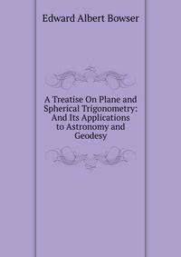 A Treatise On Plane and Spherical Trigonometry: And Its Applications to Astronomy and Geodesy