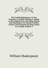 The Family Shakspeare: In Ten Volumes; in Which Nothing Is Added to the Original Text; But Those Words and Expressions Are Omitted Which Cannot with Propriety Be Read Aloud in a Family, Volume 9
