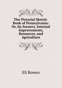 The Pictorial Sketch-Book of Pennsylvania: Or, Its Scenery, Internal Improvements, Resources, and Agriculture