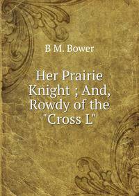 Her Prairie Knight ; And, Rowdy of the "Cross L"