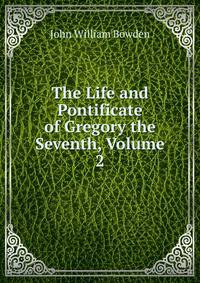 The Life and Pontificate of Gregory the Seventh, Volume 2