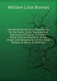 Hermes Britannicus: A Dissertation On the Celtic Deity, Teutates, the Mercurius of Caesar, in Further Proof and Corroboration of the Origin and Designation of the Great Temple at Abury, in Wiltshire