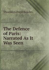 The Defence of Paris: Narrated As It Was Seen
