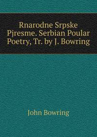 Rnarodne Srpske Pjresme. Serbian Poular Poetry, Tr. by J. Bowring