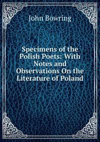 Specimens of the Polish Poets: With Notes and Observations On the Literature of Poland