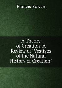 A Theory of Creation: A Review of "Vestiges of the Natural History of Creation".