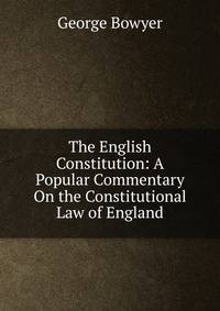 The English Constitution: A Popular Commentary On the Constitutional Law of England