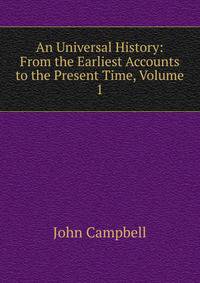 An Universal History: From the Earliest Accounts to the Present Time, Volume 1